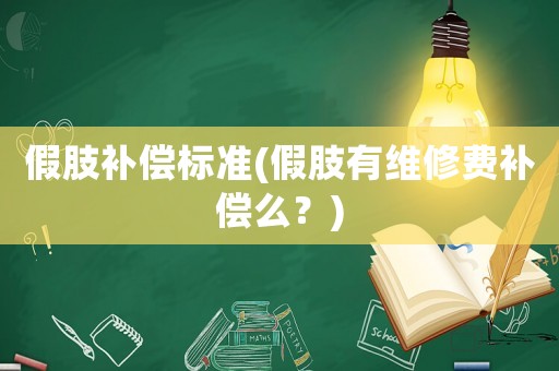 假肢補償標準(假肢有維修費補償么？)