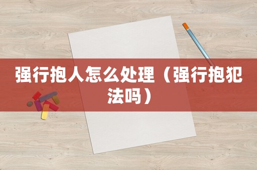 強行抱人怎么處理（強行抱犯法嗎）