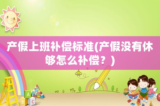 產假上班補償標準(產假沒有休夠怎么補償？)