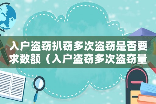 入戶盜竊扒竊多次盜竊是否要求數額（入戶盜竊多次盜竊量刑）