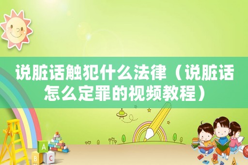 說臟話觸犯什么法律（說臟話怎么定罪的視頻教程）