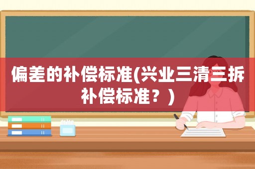 偏差的補償標準(興業三清三拆補償標準？)