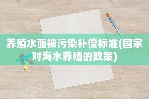 養(yǎng)殖水面被污染補償標(biāo)準(zhǔn)(國家對海水養(yǎng)殖的政策)