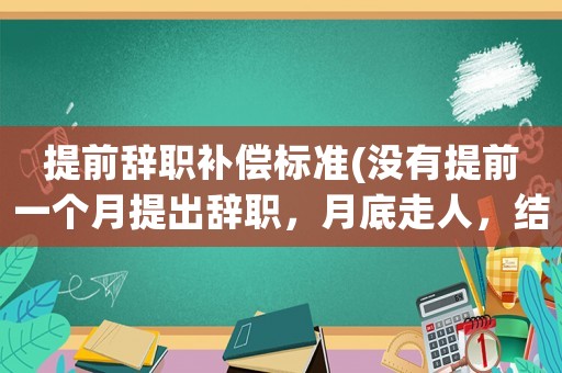 提前辭職補償標準(沒有提前一個月提出辭職，月底走人，結果公司以此為由，扣除當月整月績效，合理嗎？)