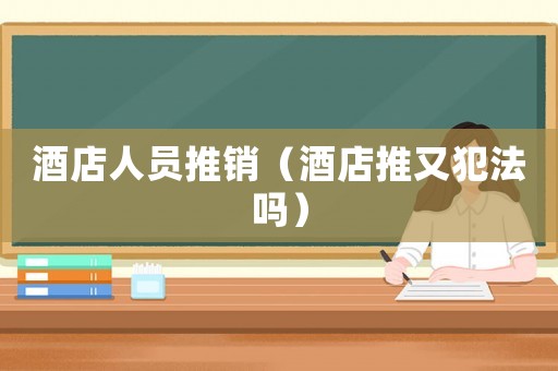 酒店人員推銷（酒店推又犯法嗎）