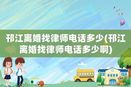 邗江離婚找律師電話多少(邗江離婚找律師電話多少啊)