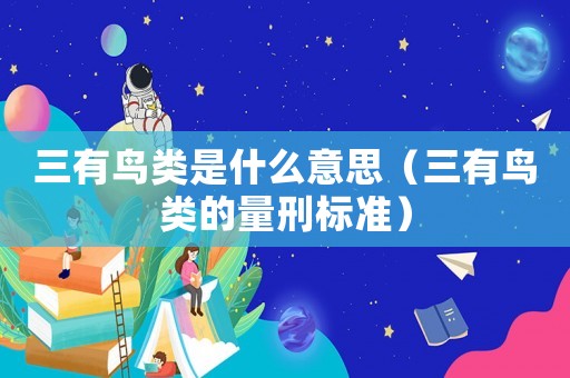 三有鳥類是什么意思（三有鳥類的量刑標準）