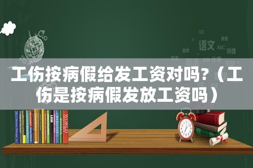 工傷按病假給發工資對嗎?（工傷是按病假發放工資嗎）