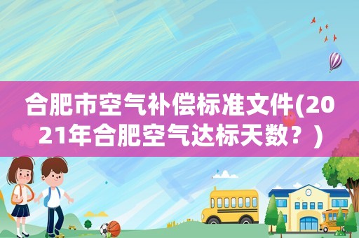 合肥市空氣補償標準文件(2021年合肥空氣達標天數？)