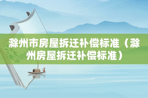 滁州市房屋拆遷補償標準（滁州房屋拆遷補償標準）