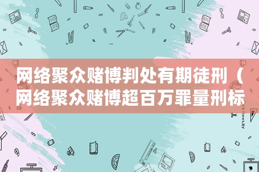 網絡聚眾賭博判處有期徒刑（網絡聚眾賭博超百萬罪量刑標準）