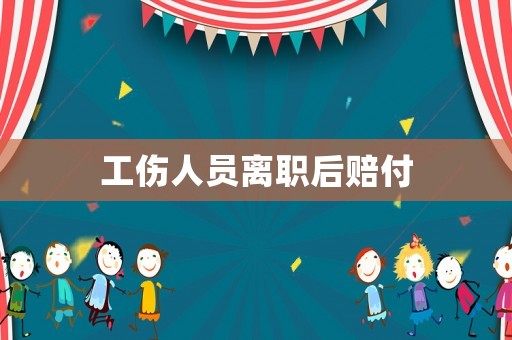 工傷人員離職后賠付