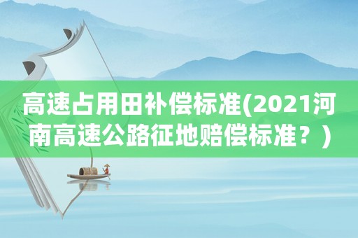 高速占用田補(bǔ)償標(biāo)準(zhǔn)(2021河南高速公路征地賠償標(biāo)準(zhǔn)？)