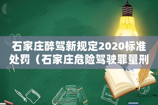 石家莊醉駕新規定2020標準處罰（石家莊危險駕駛罪量刑標準）