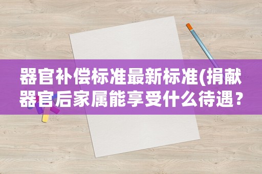 器官補償標準最新標準(捐獻器官后家屬能享受什么待遇？)