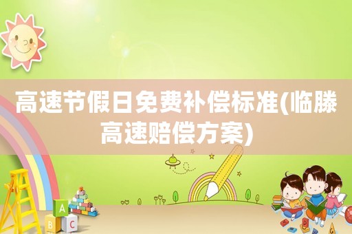 高速節假日免費補償標準(臨滕高速賠償方案)