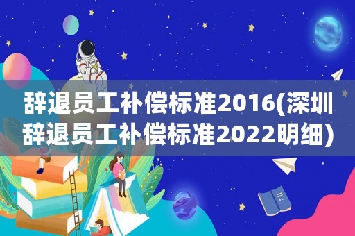 辭退員工補償標準2016(深圳辭退員工補償標準2022明細)