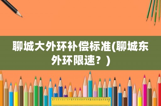 聊城大外環補償標準(聊城東外環限速？)