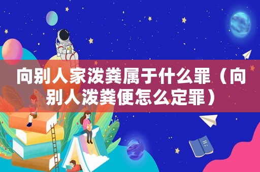 向別人家潑糞屬于什么罪（向別人潑糞便怎么定罪）