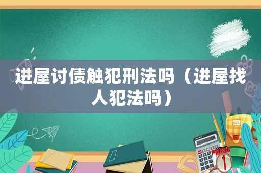 進(jìn)屋討債觸犯刑法嗎（進(jìn)屋找人犯法嗎）
