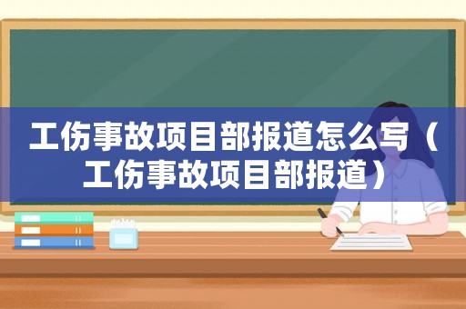 工傷事故項(xiàng)目部報(bào)道怎么寫（工傷事故項(xiàng)目部報(bào)道）