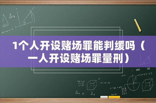 1個(gè)人開設(shè)賭場(chǎng)罪能判緩嗎（一人開設(shè)賭場(chǎng)罪量刑）