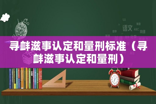 尋釁滋事認定和量刑標準（尋釁滋事認定和量刑）