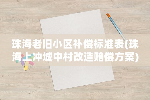 珠海老舊小區(qū)補償標準表(珠海上沖城中村改造賠償方案)