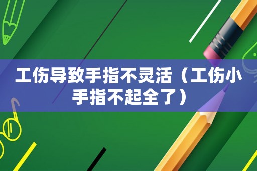 工傷導致手指不靈活（工傷小手指不起全了）