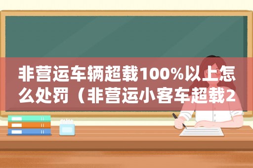 非營運車輛超載100%以上怎么處罰（非營運小客車超載20%標準）