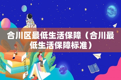 合川區最低生活保障（合川最低生活保障標準）