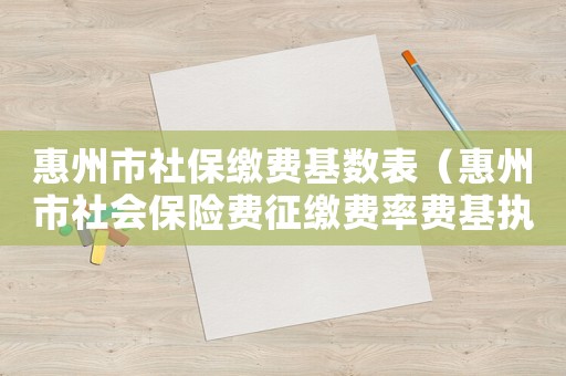 惠州市社保繳費基數表（惠州市社會保險費征繳費率費基執行標準）