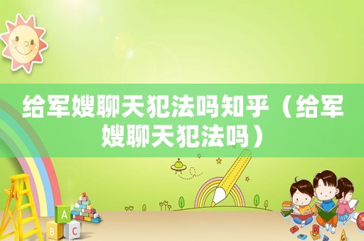 給軍嫂聊天犯法嗎知乎（給軍嫂聊天犯法嗎）