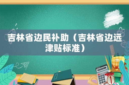 吉林省邊民補助（吉林省邊遠津貼標準）