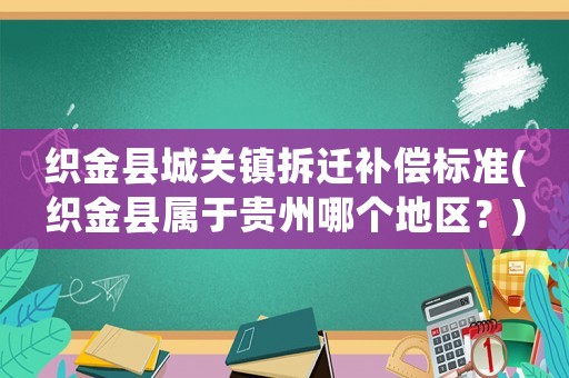 織金縣城關鎮拆遷補償標準(織金縣屬于貴州哪個地區？)