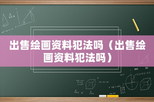 出售繪畫資料犯法嗎（出售繪畫資料犯法嗎）