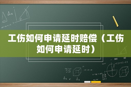 工傷如何申請延時賠償（工傷如何申請延時）