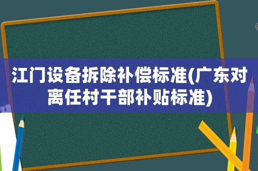 江門設備拆除補償標準(廣東對離任村干部補貼標準)