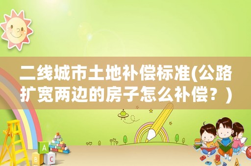 二線城市土地補償標準(公路擴寬兩邊的房子怎么補償？)