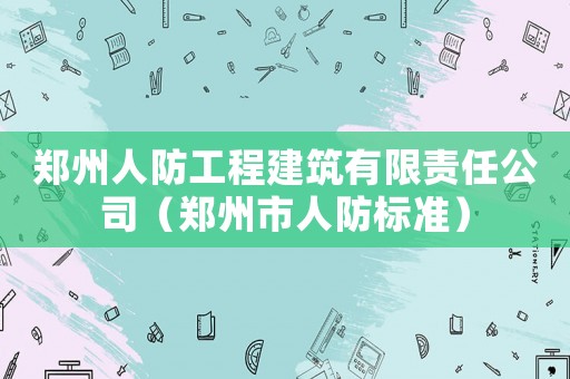 鄭州人防工程建筑有限責(zé)任公司（鄭州市人防標(biāo)準(zhǔn)）