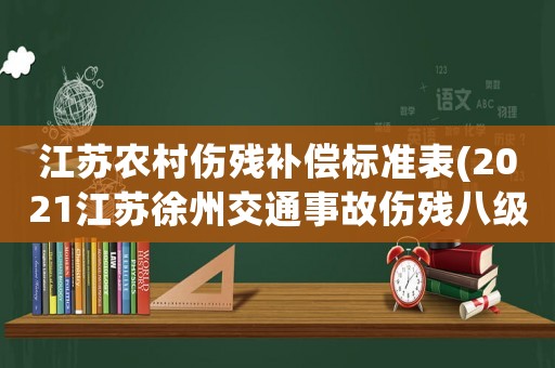 江蘇農村傷殘補償標準表(2021江蘇徐州交通事故傷殘八級賠償金算法)