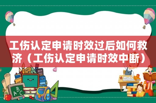 工傷認定申請時效過后如何救濟（工傷認定申請時效中斷）