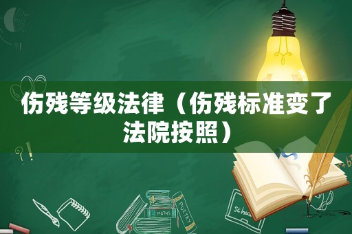 傷殘等級法律（傷殘標準變了法院按照）