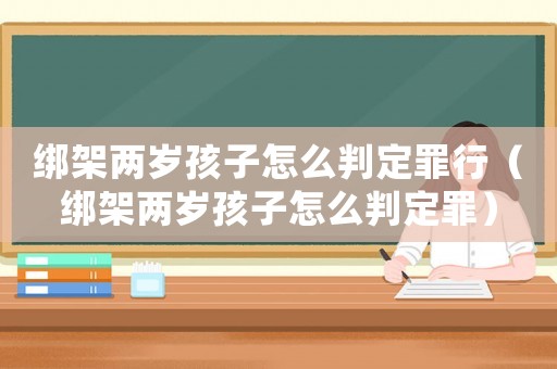 綁架兩歲孩子怎么判定罪行（綁架兩歲孩子怎么判定罪）
