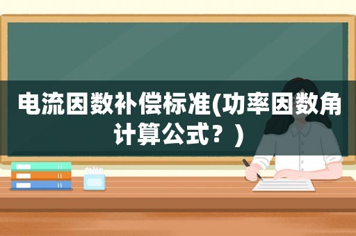 電流因數補償標準(功率因數角計算公式？)