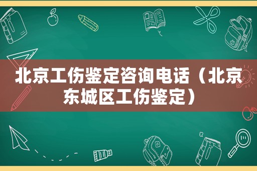 北京工傷鑒定咨詢電話（北京東城區(qū)工傷鑒定）