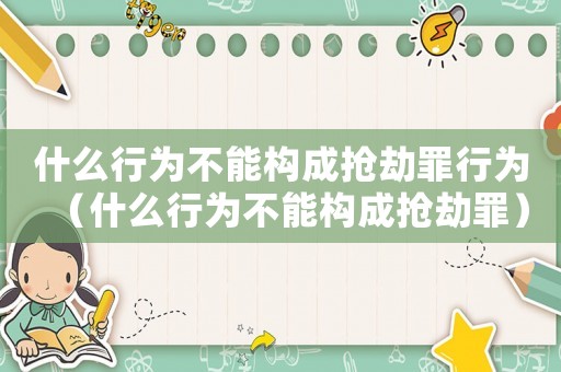 什么行為不能構(gòu)成搶劫罪行為（什么行為不能構(gòu)成搶劫罪）