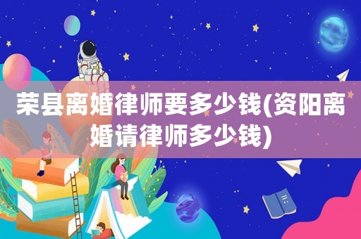 榮縣離婚律師要多少錢(資陽離婚請律師多少錢)