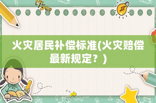 火災居民補償標準(火災賠償最新規定？)