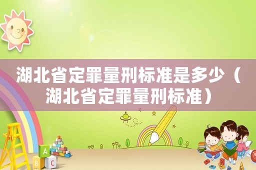 湖北省定罪量刑標準是多少（湖北省定罪量刑標準）